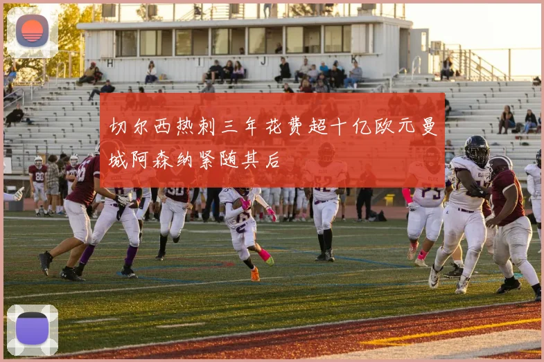 切尔西热刺三年花费超十亿欧元曼城阿森纳紧随其后