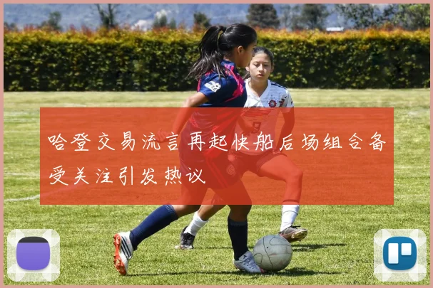 哈登交易流言再起快船后场组合备受关注引发热议