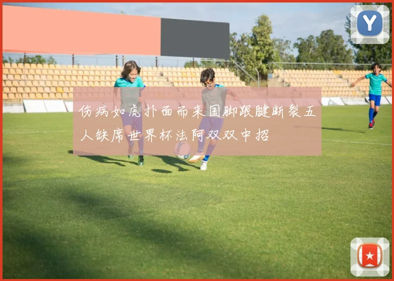 伤病如虎扑面而来国脚跟腱断裂五人缺席世界杯法阿双双中招