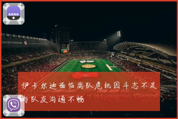 伊卡尔迪面临离队危机因斗志不足与队友沟通不畅