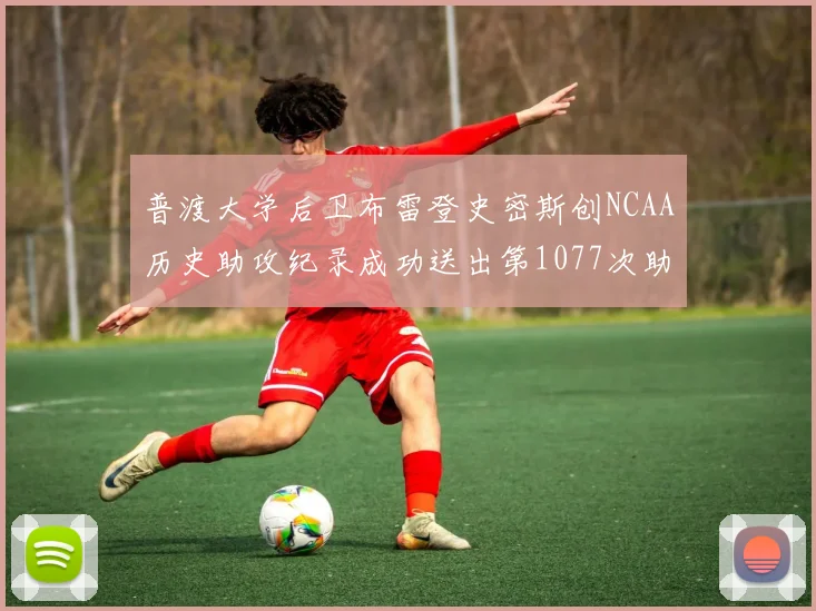 普渡大学后卫布雷登史密斯创NCAA历史助攻纪录成功送出第1077次助攻
