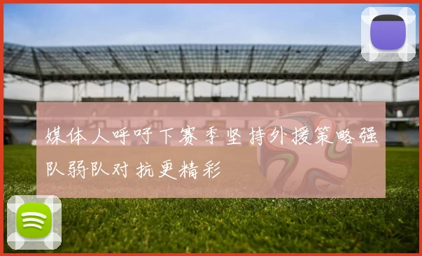 媒体人呼吁下赛季坚持外援策略强队弱队对抗更精彩