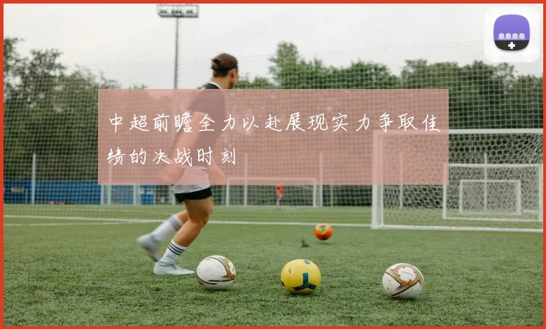 中超前瞻全力以赴展现实力争取佳绩的决战时刻