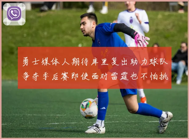 勇士媒体人期待库里复出助力球队争夺季后赛即使面对雷霆也不怕挑战