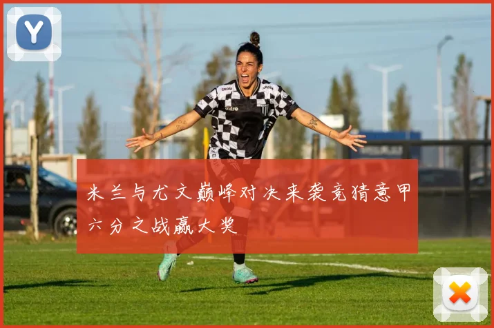 米兰与尤文巅峰对决来袭竞猜意甲六分之战赢大奖